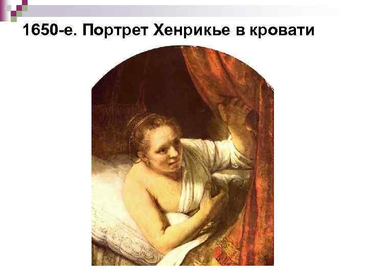 1650 -е. Портрет Хенрикье в кровати 