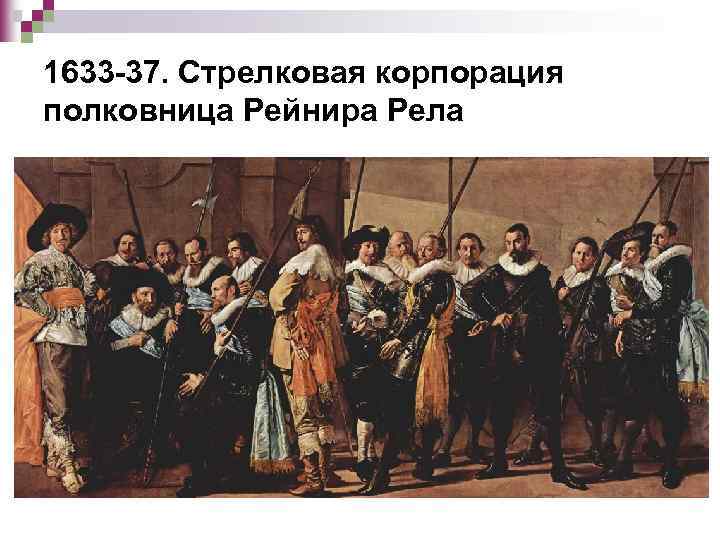 1633 -37. Стрелковая корпорация полковница Рейнира Рела 