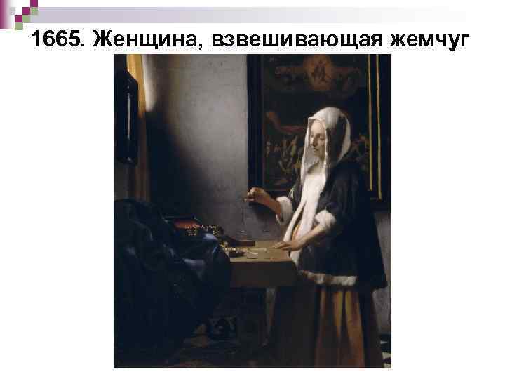 1665. Женщина, взвешивающая жемчуг 