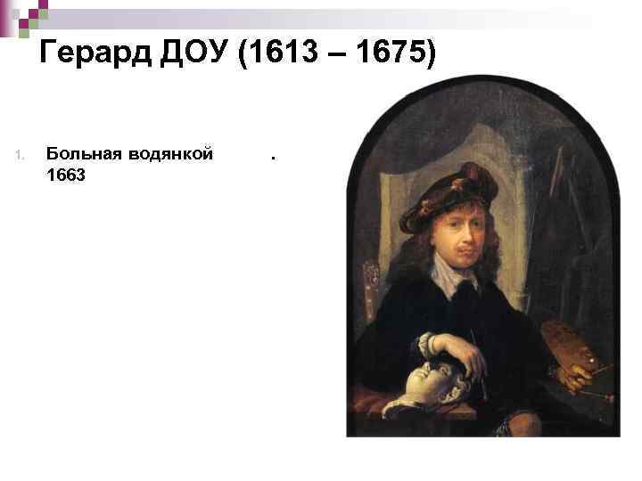 Герард ДОУ (1613 – 1675) 1. Больная водянкой 1663 . 