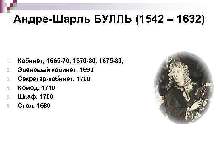 Андре-Шарль БУЛЛЬ (1542 – 1632) 1. 2. 3. 4. 5. 6. Кабинет, 1665 -70,