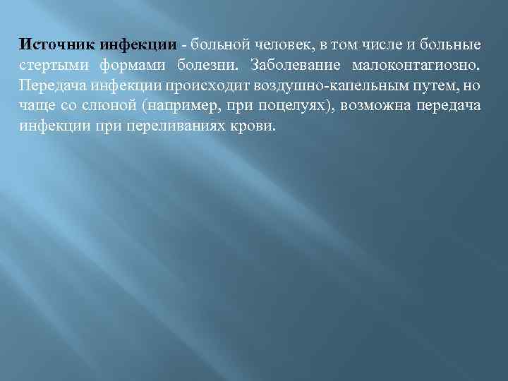 Источник инфекции - больной человек, в том числе и больные стертыми формами болезни. Заболевание