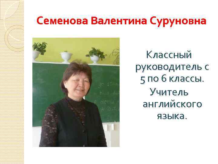 Семенова Валентина Суруновна Классный руководитель с 5 по 6 классы. Учитель английского языка. 