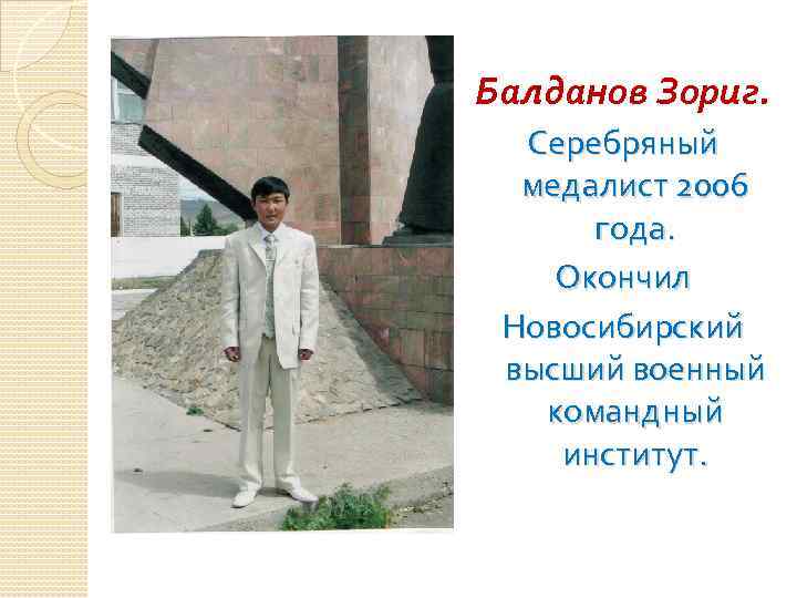 Балданов Зориг. Серебряный медалист 2006 года. Окончил Новосибирский высший военный командный институт. 