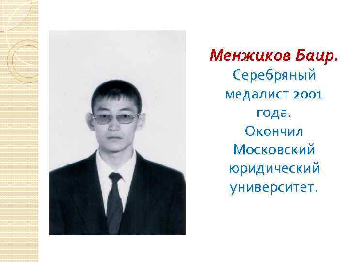 Менжиков Баир. Серебряный медалист 2001 года. Окончил Московский юридический университет. 