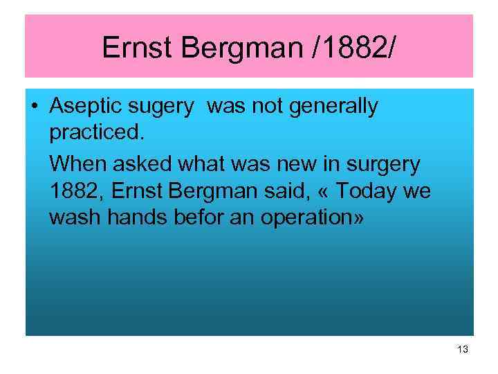 Ernst Bergman /1882/ • Aseptic sugery was not generally practiced. When asked what was