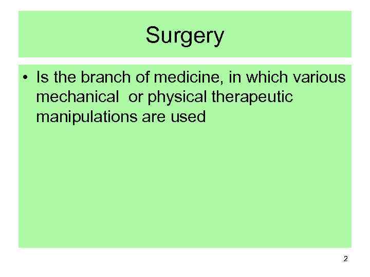 Surgery • Is the branch of medicine, in which various mechanical or physical therapeutic