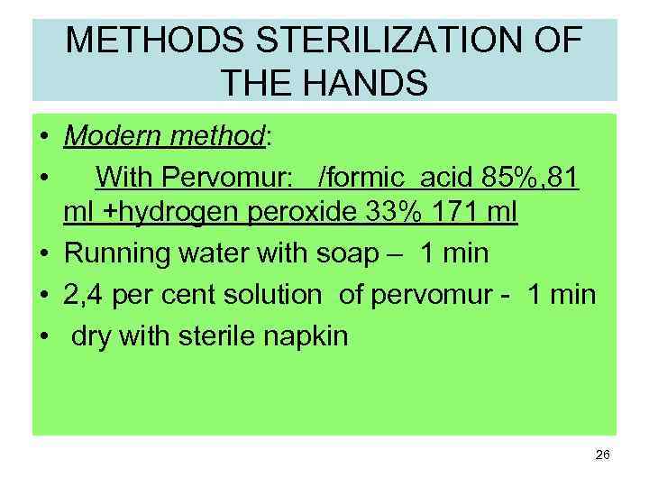 METHODS STERILIZATION OF THE HANDS • Modern method: • With Pervomur: /formic acid 85%,