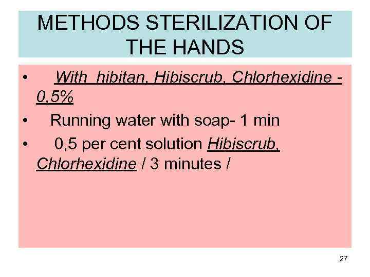 METHODS STERILIZATION OF THE HANDS • With hibitan, Hibiscrub, Chlorhexidine 0, 5% • Running