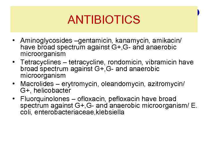 ANTIBIOTICS • Aminoglycosides –gentamicin, kanamycin, amikacin/ have broad spectrum against G+, G- and anaerobic