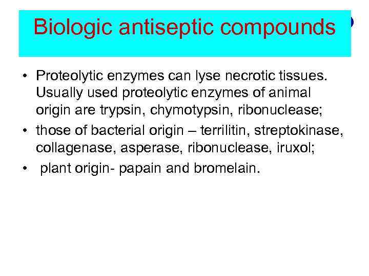 Biologic antiseptic compounds • Proteolytic enzymes can lyse necrotic tissues. Usually used proteolytic enzymes