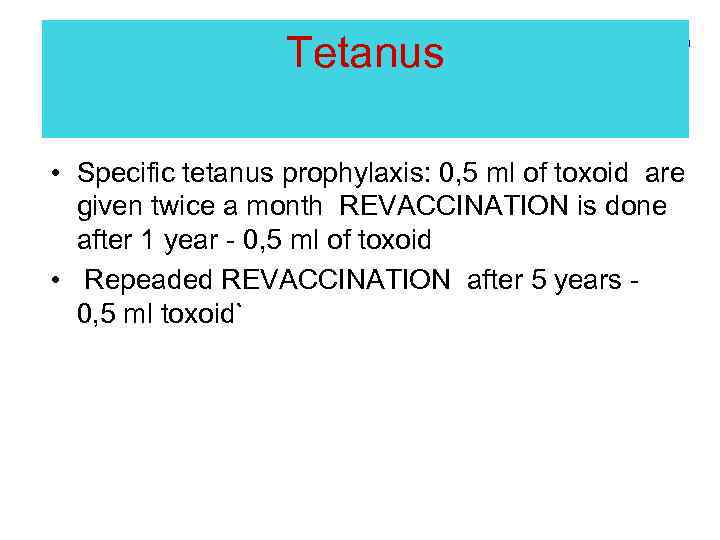 Tetanus • Specific tetanus prophylaxis: 0, 5 ml of toxoid are given twice a