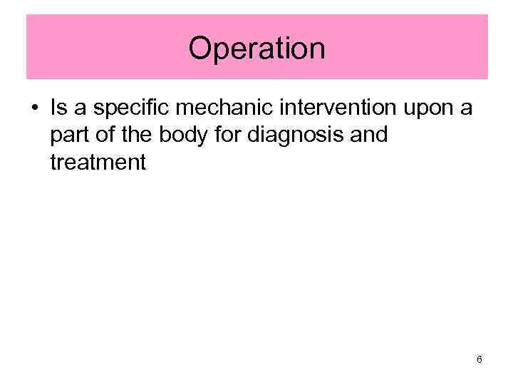 Operation • Is a specific mechanic intervention upon a part of the body for