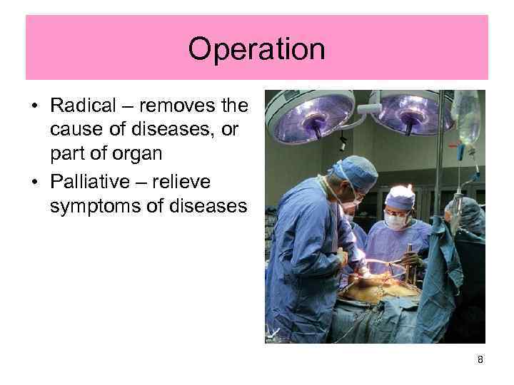 Operation • Radical – removes the cause of diseases, or part of organ •
