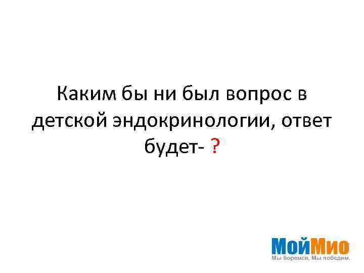 Каким бы ни был вопрос в детской эндокринологии, ответ будет- ? 