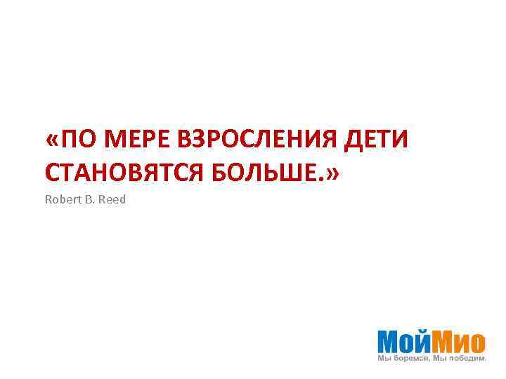  «ПО МЕРЕ ВЗРОСЛЕНИЯ ДЕТИ СТАНОВЯТСЯ БОЛЬШЕ. » Robert B. Reed 
