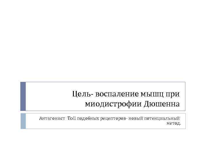 Цель- воспаление мышц при миодистрофии Дюшенна Антагонист Toll подобных рецепторов- новый потенциальный метод. 