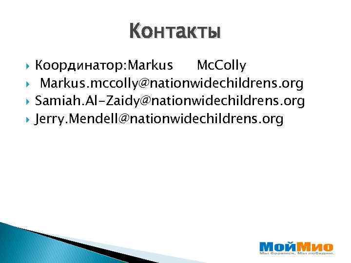 Контакты Координатор: Markus Mc. Colly Markus. mccolly@nationwidechildrens. org Samiah. Al-Zaidy@nationwidechildrens. org Jerry. Mendell@nationwidechildrens. org
