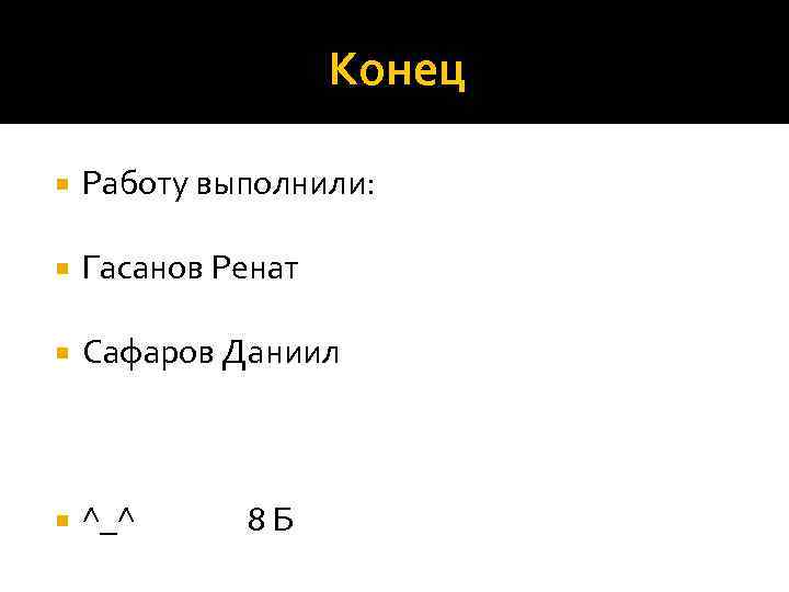 Конец Работу выполнили: Гасанов Ренат Сафаров Даниил ^_^ 8 Б 