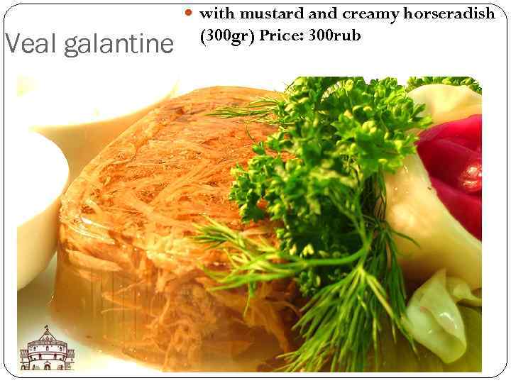  with mustard and creamy horseradish Veal galantine (300 gr) Price: 300 rub 