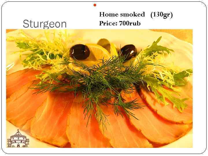  Sturgeon Home smoked (130 gr) Price: 700 rub 