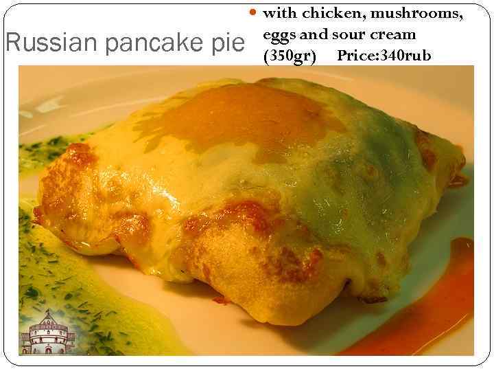  with chicken, mushrooms, Russian pancake pie eggs and sour cream (350 gr) Price:
