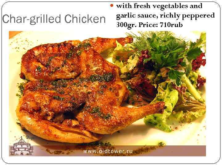  with fresh vegetables and Char-grilled Chicken garlic sauce, richly peppered 300 gr. Price: