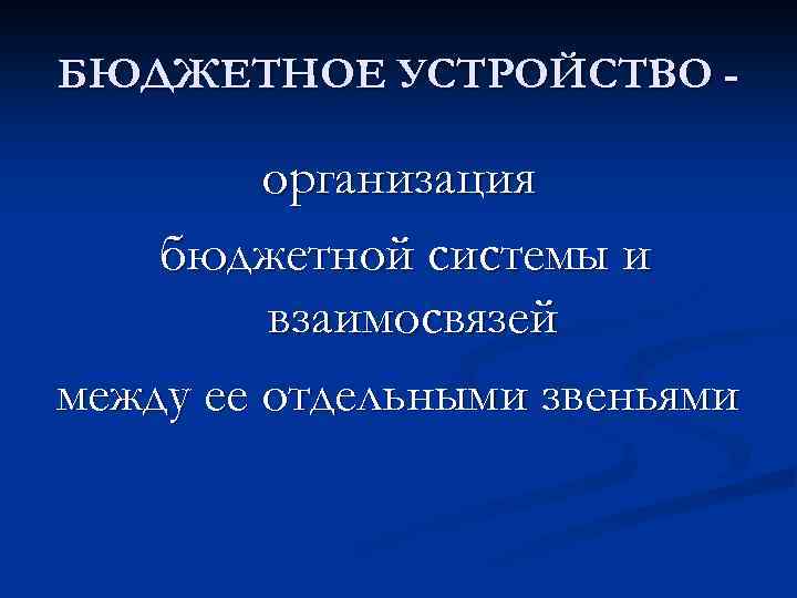 БЮДЖЕТНОЕ УСТРОЙСТВО - организация бюджетной системы и взаимосвязей между ее отдельными звеньями 