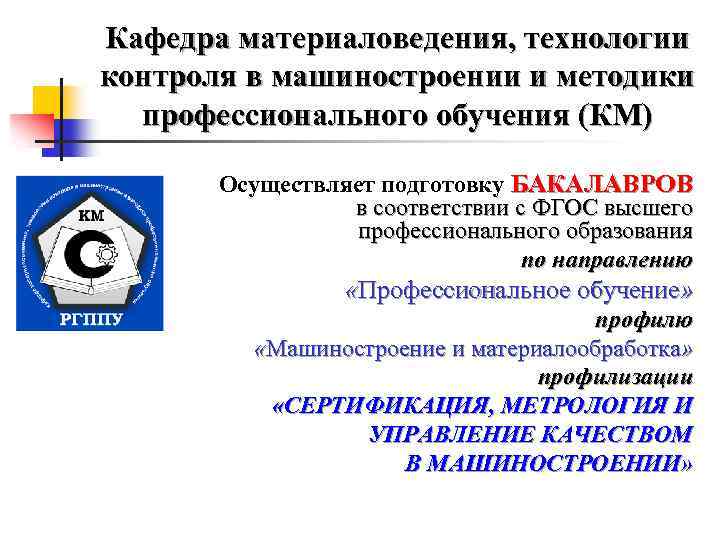 Кафедра материаловедения, технологии контроля в машиностроении и методики профессионального обучения (КМ) Осуществляет подготовку БАКАЛАВРОВ