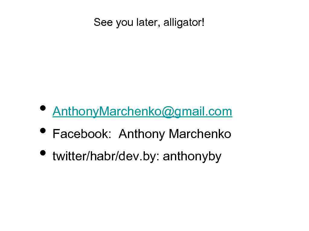 … and so on and so forth. See you later, alligator! • Anthony. Marchenko@gmail.