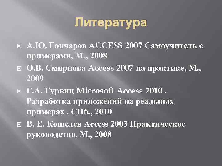Литература А. Ю. Гончаров ACCESS 2007 Самоучитель с примерами, М. , 2008 О. В.