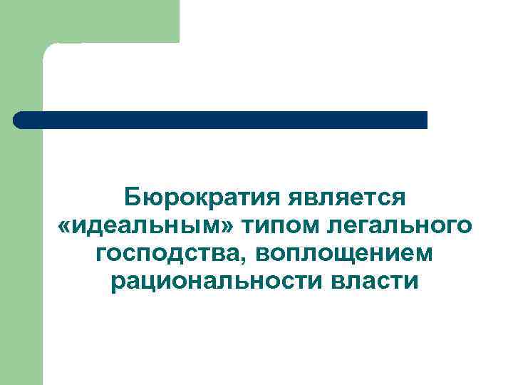 Бюрократия является «идеальным» типом легального господства, воплощением рациональности власти 