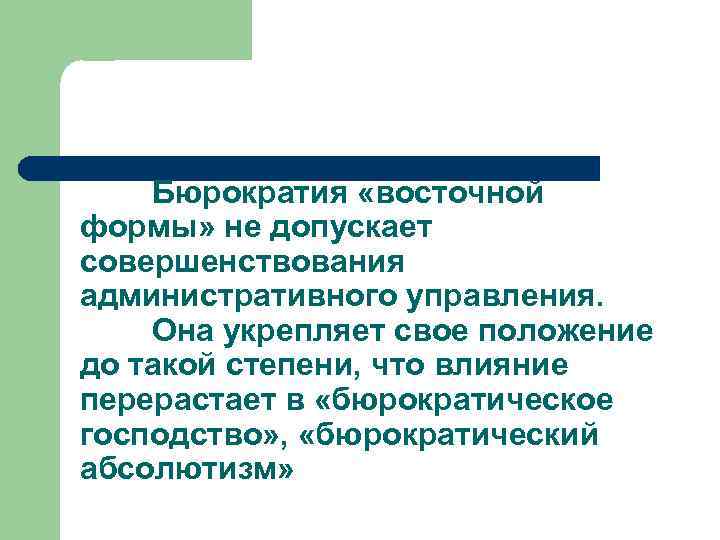 Бюрократия «восточной формы» не допускает совершенствования административного управления. Она укрепляет свое положение до такой