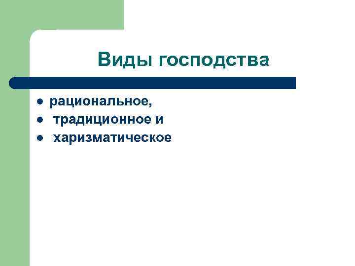 Виды господства l l l рациональное, традиционное и харизматическое 