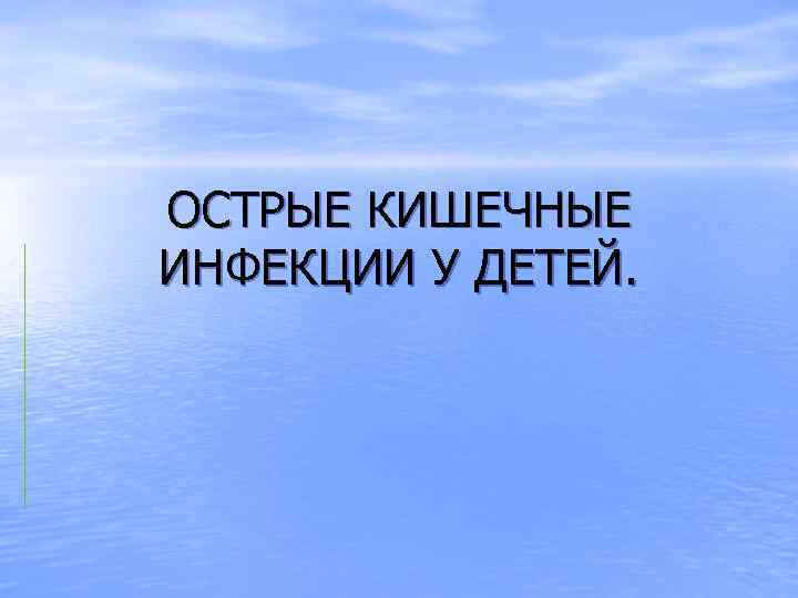 ОСТРЫЕ КИШЕЧНЫЕ ИНФЕКЦИИ У ДЕТЕЙ. 