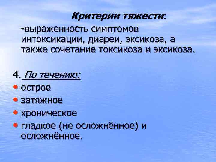 Критерии тяжести: -выраженность симптомов интоксикации, диареи, эксикоза, а также сочетание токсикоза и эксикоза. 4.