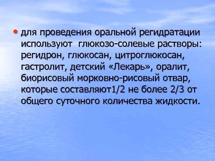  • для проведения оральной регидратации используют глюкозо-солевые растворы: регидрон, глюкосан, цитроглюкосан, гастролит, детский