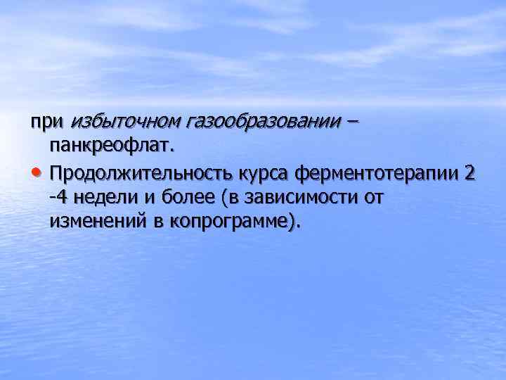 при избыточном газообразовании – панкреофлат. • Продолжительность курса ферментотерапии 2 -4 недели и более