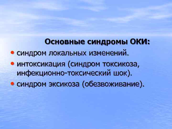 Основные синдромы ОКИ: • синдром локальных изменений. • интоксикация (синдром токсикоза, инфекционно-токсический шок). •