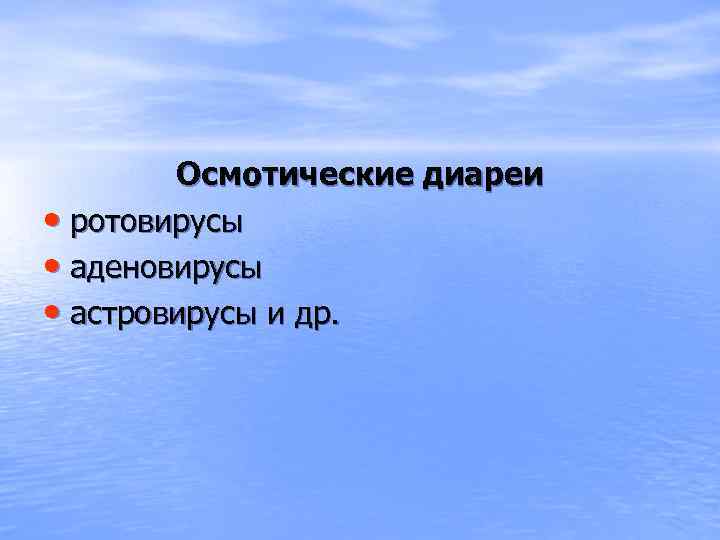 Осмотические диареи • ротовирусы • аденовирусы • астровирусы и др. 