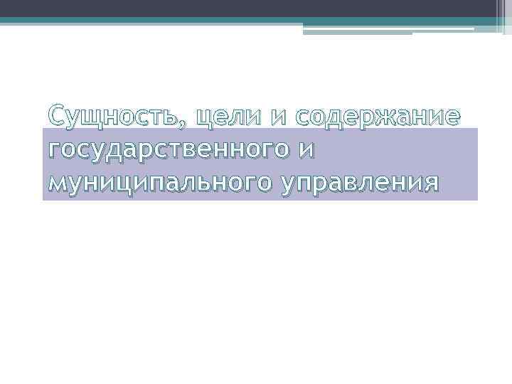 Сущность, цели и содержание государственного и муниципального управления 