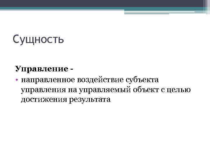 Сущность Управление • направленное воздействие субъекта управления на управляемый объект с целью достижения результата