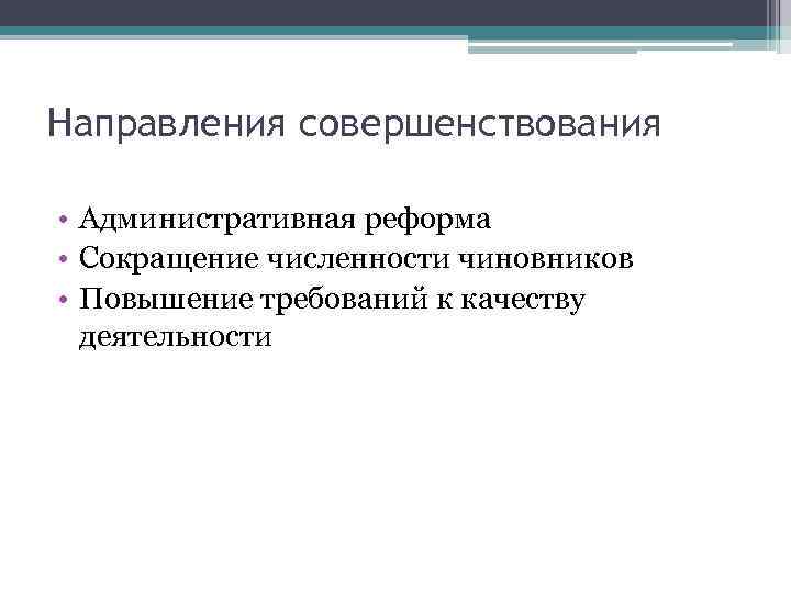 Направления совершенствования • Административная реформа • Сокращение численности чиновников • Повышение требований к качеству