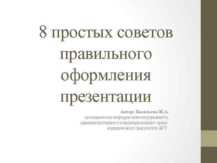 8 простых советов правильного оформления презентации Автор: Васильева Ж. А. преподаватель кафедры конституционного, административного