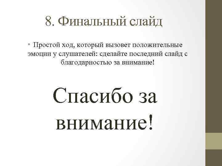 8. Финальный слайд • Простой ход, который вызовет положительные эмоции у слушателей: сделайте последний