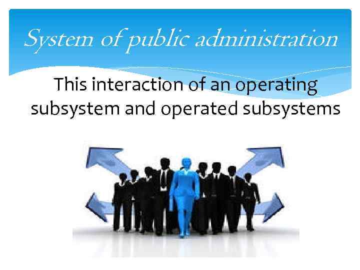 System of public administration This interaction of an operating subsystem and operated subsystems 