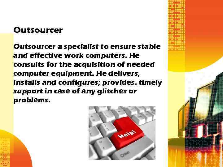 Outsourcer a specialist to ensure stable and effective work computers. He consults for the