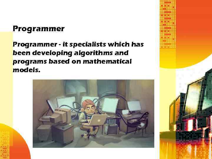 Programmer - it specialists which has been developing algorithms and programs based on mathematical