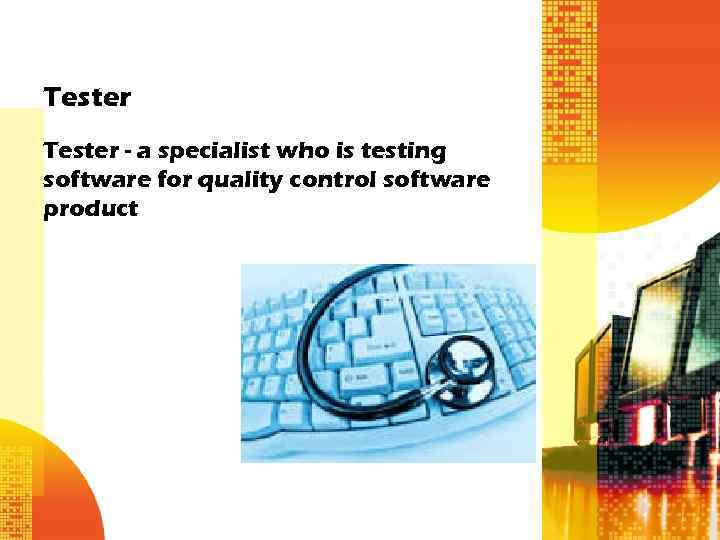 Tester - a specialist who is testing software for quality control software product 
