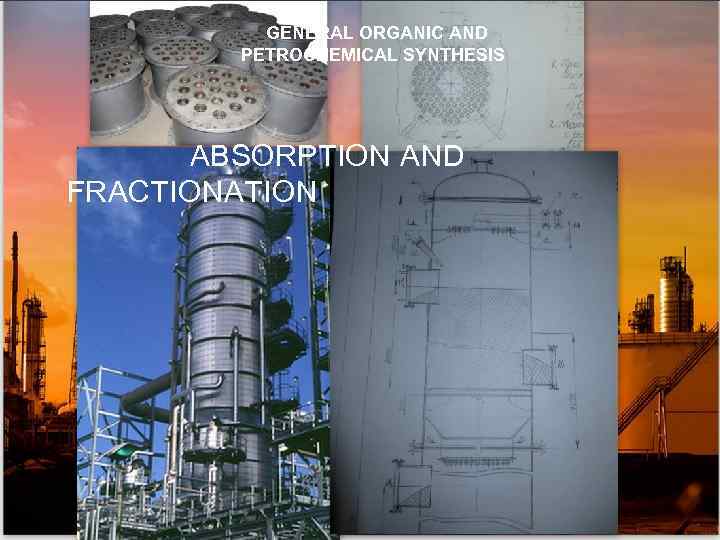 GENERAL ORGANIC AND PETROCHEMICAL SYNTHESIS ABSORPTION AND FRACTIONATION 